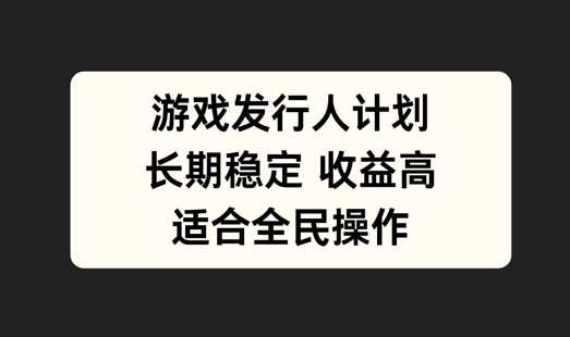 游戏发行人计划，长期稳定，适合全民操作【揭秘】-rose网创