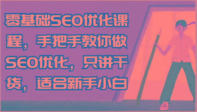 零基础SEO优化课程，手把手教你做SEO优化，只讲干货，适合新手小白-rose网创