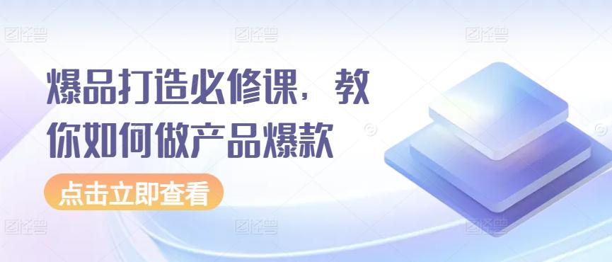 爆品打造必修课,教你如何做产品爆款-rose网创