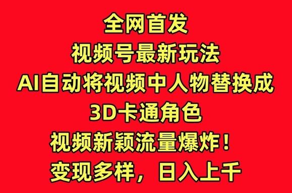 全网首发视频号最新玩法，AI自动将视频中人物替换成3D卡通角色，视频新颖流量爆炸【揭秘】-rose网创