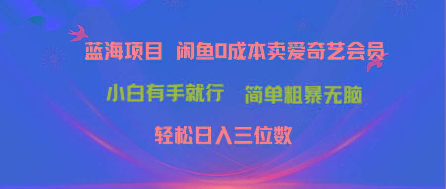 最新蓝海项目咸鱼零成本卖爱奇艺会员小白有手就行 无脑操作轻松日入三位数-rose网创