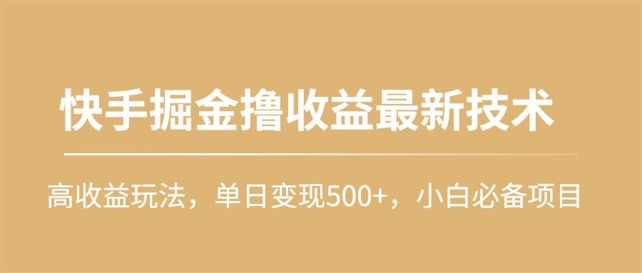 (10163期)快手掘金撸收益最新技术，高收益玩法，单日变现500+，小白必备项目-rose网创