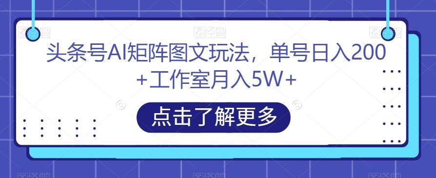 头条号AI矩阵图文玩法,单号日入200+工作室月入5W+【揭秘】-rose网创