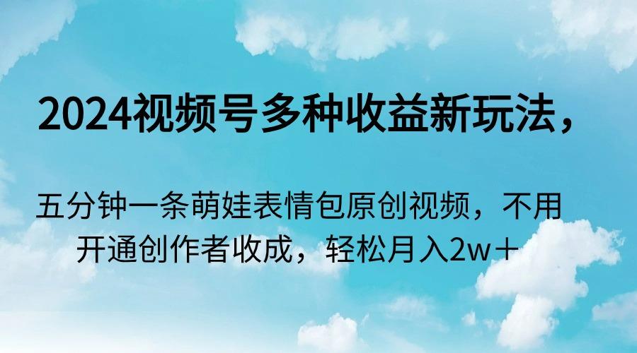2024视频号多种收益新玩法，五分钟一条萌娃表情包原创视频，不用开通创…-rose网创