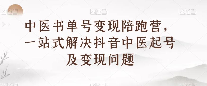 中医书单号变现陪跑营，一站式解决抖音中医起号及变现问题-rose网创