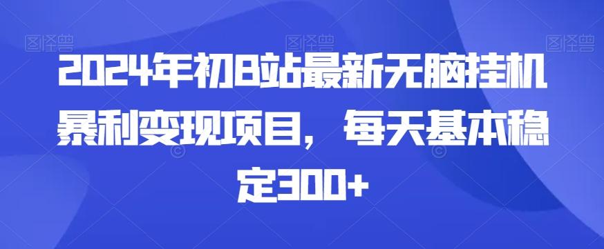 2024年初B站最新无脑挂机暴利变现项目，每天基本稳定300+-rose网创