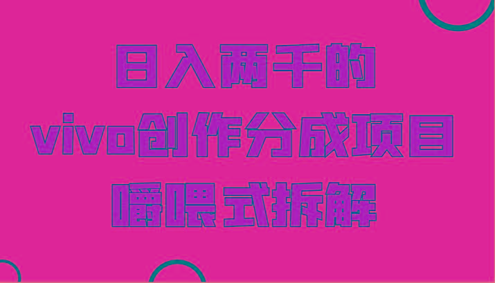 日入两千的vivo创作分成项目，门槛极低小白好入手，嚼喂式拆解-rose网创