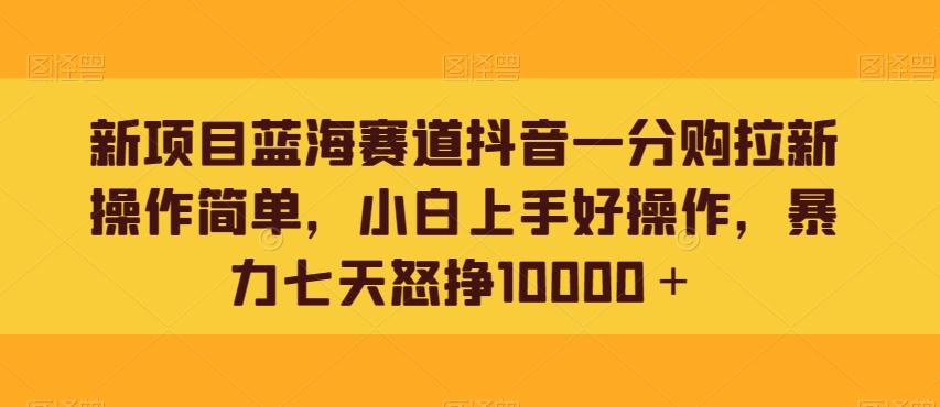 新项目蓝海赛道抖音一分购拉新操作简单，小白上手好操作，暴力七天怒挣10000＋-rose网创