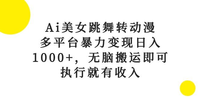 Ai美女跳舞转动漫，多平台暴力变现日入1000+，无脑搬运即可，执行就有收入-rose网创