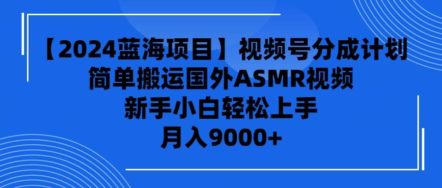 (9743期)【2024蓝海项目】视频号分成计划，无脑搬运国外ASMR视频，新手小白轻松…-rose网创