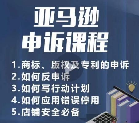 亚马逊申诉实操课，​商标、版权及专利的申诉，店铺安全必备-rose网创
