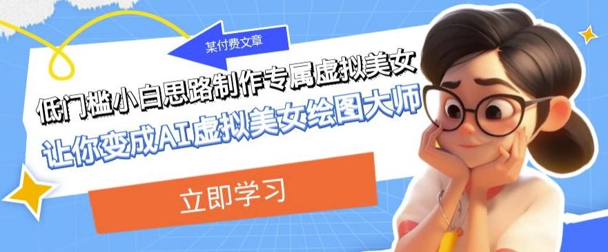某公众号付费文章：低门槛小白思路制作专属虚拟美女让你变成AI虚拟美女绘图大师-rose网创