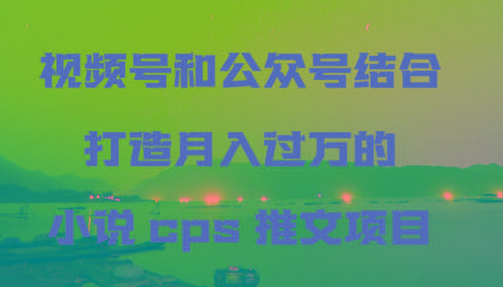 视频号和公众号结合打造月入过万的小说cps推文项目,包括市面上面的各种思路详解-rose网创