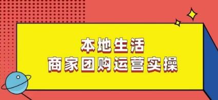 本地生活商家团购运营实操，看完课程即可实操团购运营-rose网创