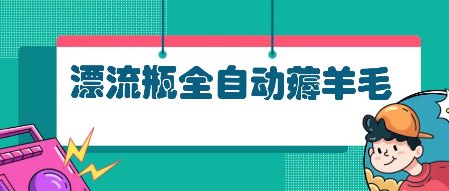 漂流瓶全自动薅羊毛：适合小白，宝妈，上班族，操作也是十分的简单-rose网创