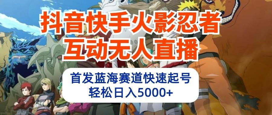 抖音快手火影忍者互动无人直播，首发蓝海赛道快速起号，轻松日入5000+-rose网创