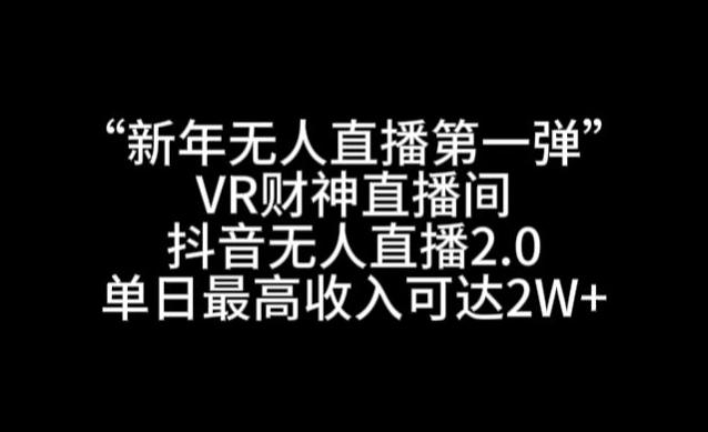 “新年无人直播第一弹“VR财神直播间，抖音无人直播2.0，单日最高收入可达2W+【揭秘】-rose网创