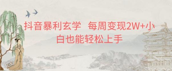 抖音暴利玄学，每周变现2W+小白也能轻松上手-rose网创