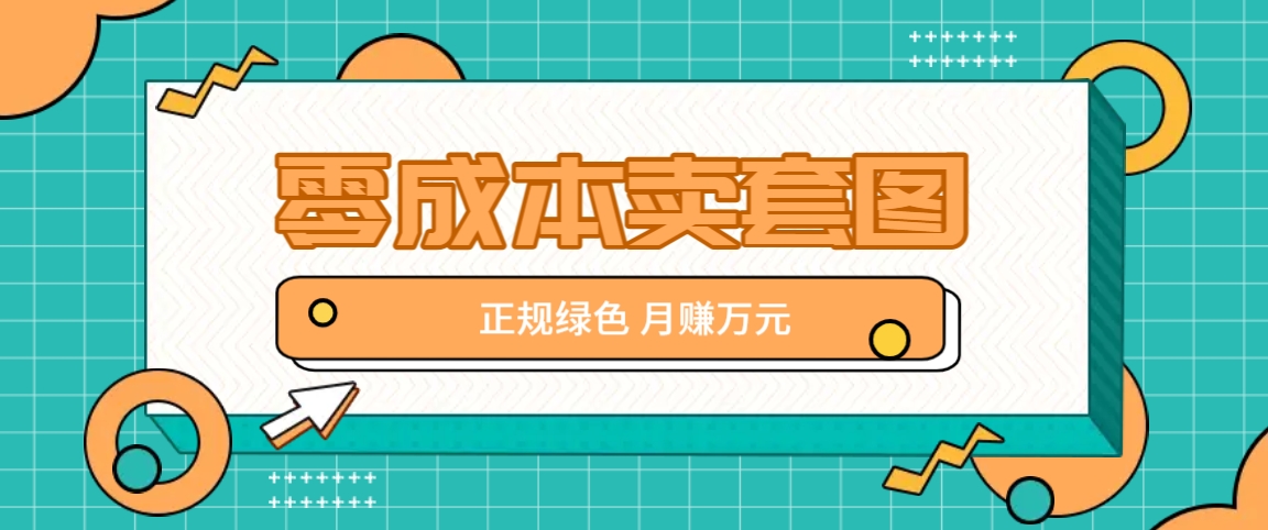 零成本卖套图，绿色正规项目，简单操作月收益10000+【揭秘】-rose网创