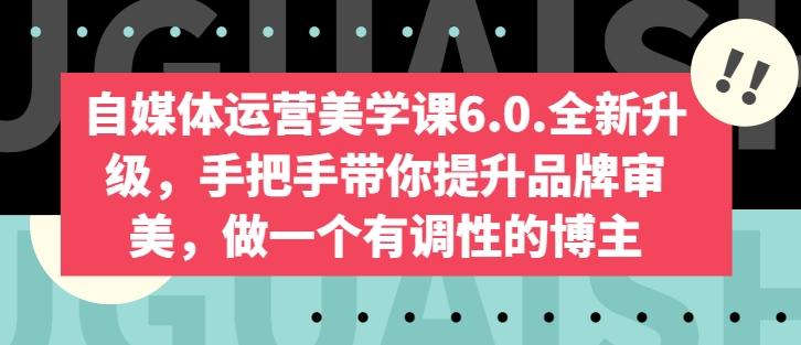 自媒体运营美学课6.0.全新升级，手把手带你提升品牌审美，做一个有调性的博主-rose网创