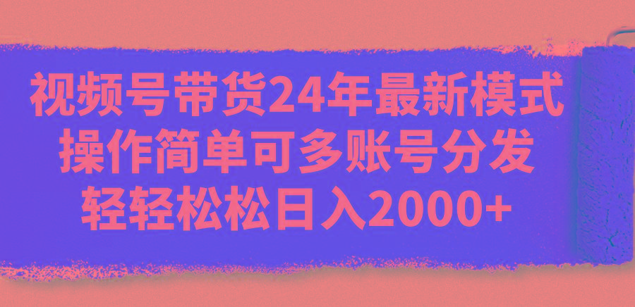 视频号带货24年最新模式，操作简单可多账号分发，轻轻松松日入2000+-rose网创