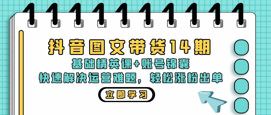 抖音 图文带货14期：基础精英课+账号锦囊，快速解决运营难题 轻松涨粉出单-rose网创