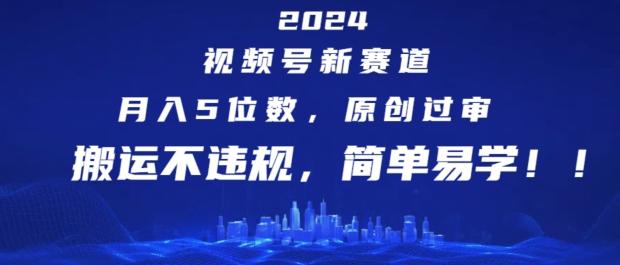 2024视频号新赛道，月入5位数+，原创过审，搬运不违规，简单易学【揭秘】-rose网创