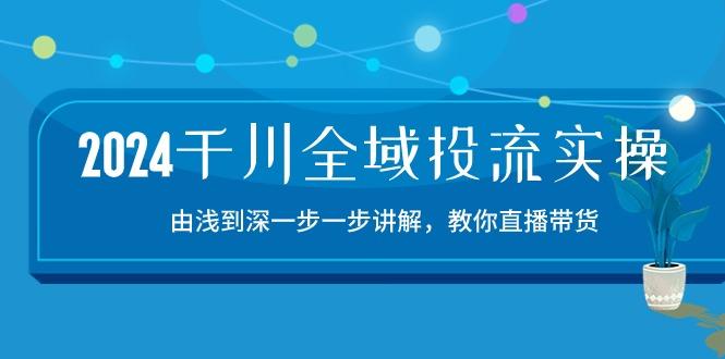 2024千川-全域投流精品实操：由谈到深一步一步讲解，教你直播带货-15节-rose网创