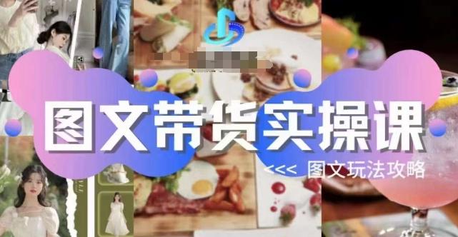 图文带货实操课,图文玩法攻略玩法-rose网创
