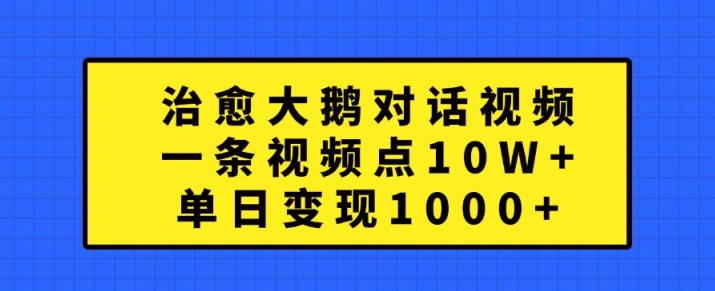 治愈大鹅对话视频，一条视频点赞 10W+，单日变现1k+【揭秘】-rose网创