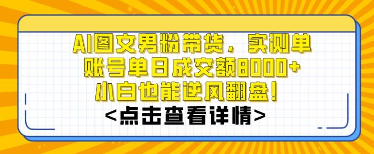 AI图文男粉带货,实测单账号单天成交额8000+,最关键是操作简单,小白看了也能上手【揭秘】