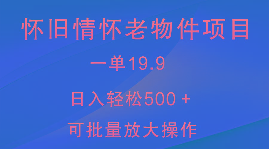怀旧情怀老物件项目，一单19.9，日入轻松500＋，无操作难度，小白可轻松上手-rose网创
