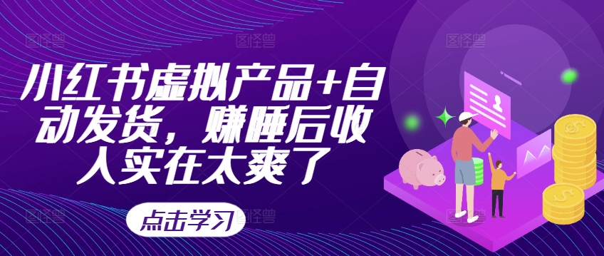 小红书虚拟产品+自动发货，赚睡后收入实在太爽了-rose网创