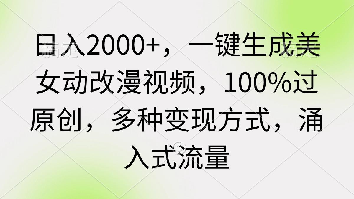 (9415期)日入2000+，一键生成美女动改漫视频，100%过原创，多种变现方式 涌入式流量-rose网创