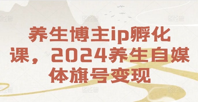 养生博主ip孵化课，2024养生自媒体旗号变现-rose网创