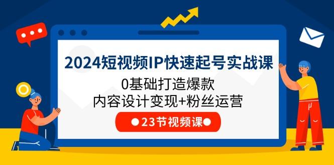 2024短视频IP快速起号实战课，0基础打造爆款内容设计变现+粉丝运营(23节-rose网创