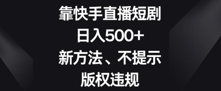 靠快手直播短剧,日入500+,新方法、不提示版权违规-rose网创