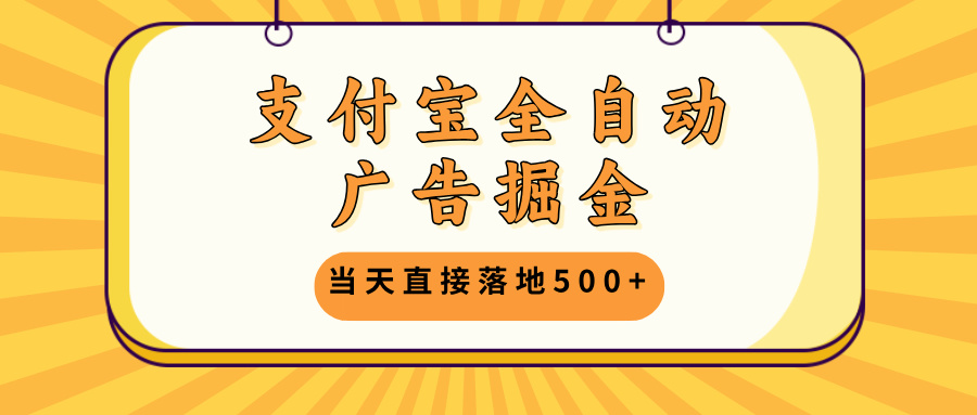 支付宝全自动广告掘金，当天直接落地500+，无需养鸡可矩阵放大操作-rose网创