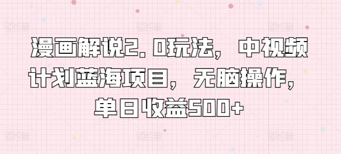漫画解说2.0玩法，中视频计划蓝海项目，无脑操作，单日收益500+【揭秘】-rose网创