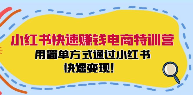 小红书快速赚钱电商特训营：用简单方式通过小红书快速变现！-rose网创