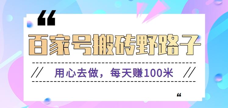 百家号搬砖野路子玩法,用心去做,每天赚100米还是相对容易【附操作流程】-rose网创