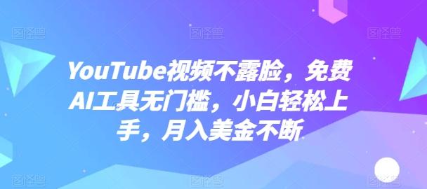 YouTube视频不露脸，免费AI工具无门槛，小白轻松上手，月入美金不断【揭秘】-rose网创