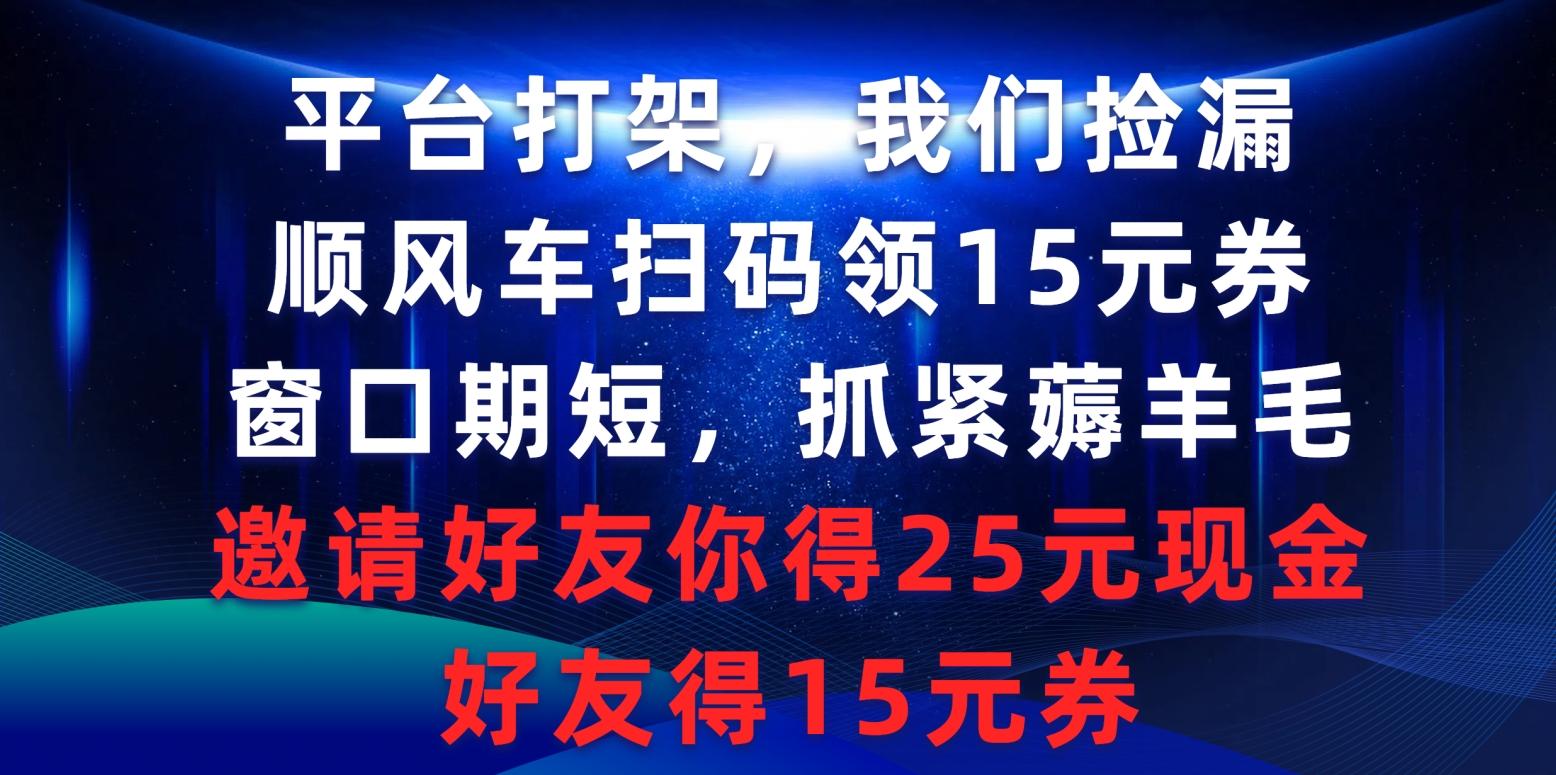 (9316期)平台打架我们捡漏，顺风车扫码领15元券，窗口期短抓紧薅羊毛，邀请好友…-rose网创