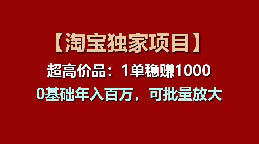 【淘宝独家项目】超高价品：1单稳赚1000多，0基础年入百万，可批量放大-rose网创