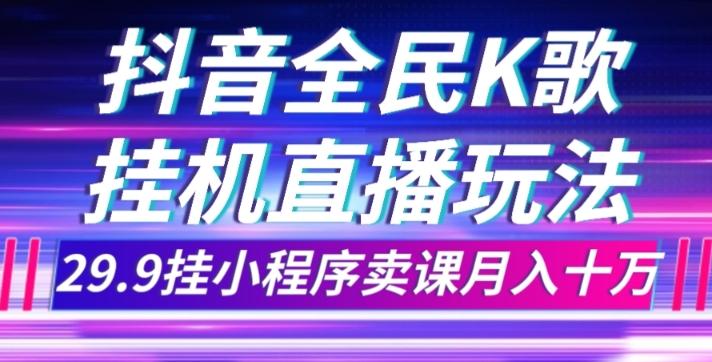 抖音全民K歌直播不露脸玩法，29.9挂小程序卖课月入10万-rose网创
