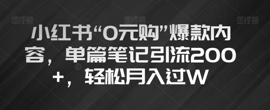 小红书“0元购”爆款内容，单篇笔记引流200+，轻松月入过W【揭秘】-rose网创