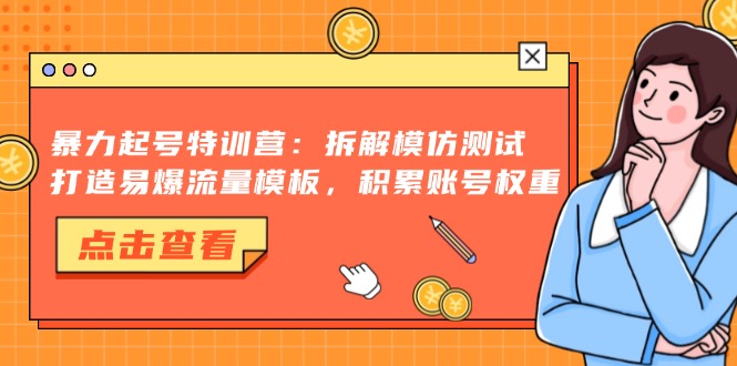 暴力起号特训营：拆解模仿测试，打造易爆流量模板，积累账号权重-rose网创