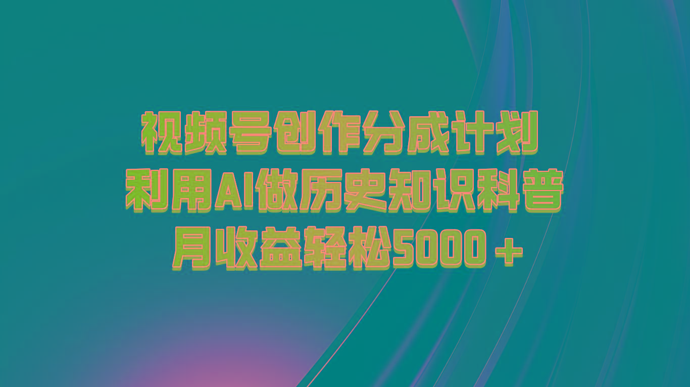 视频号创作分成计划 利用AI做历史知识科普 月收益轻松5000+-rose网创