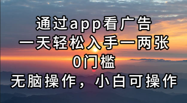 通过app看广告，一天轻松入手一两张0门槛，无脑操作，小白可操作-rose网创