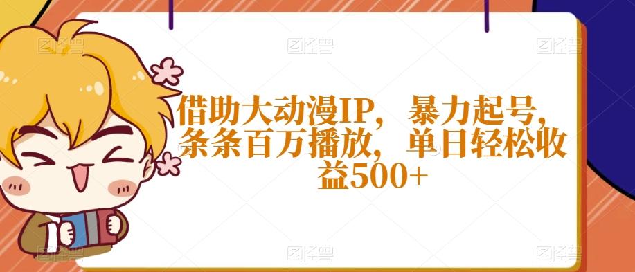 借助大动漫IP，暴力起号，条条百万播放，单日轻松收益500+【揭秘】-rose网创